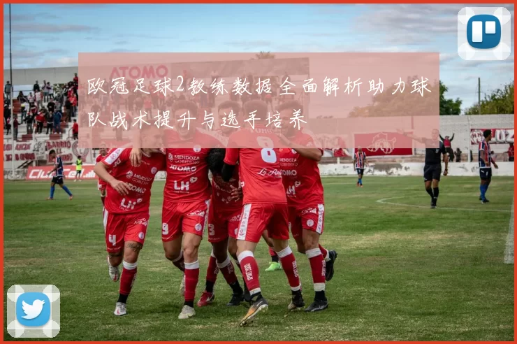 欧冠足球2教练数据全面解析助力球队战术提升与选手培养