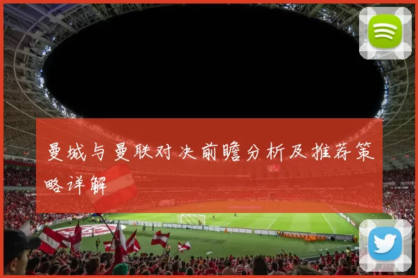 曼城与曼联对决前瞻分析及推荐策略详解