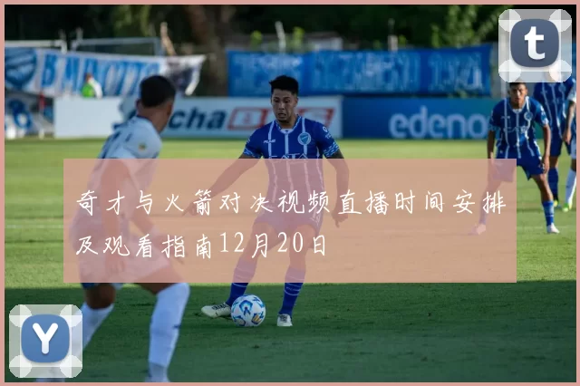 奇才与火箭对决视频直播时间安排及观看指南12月20日