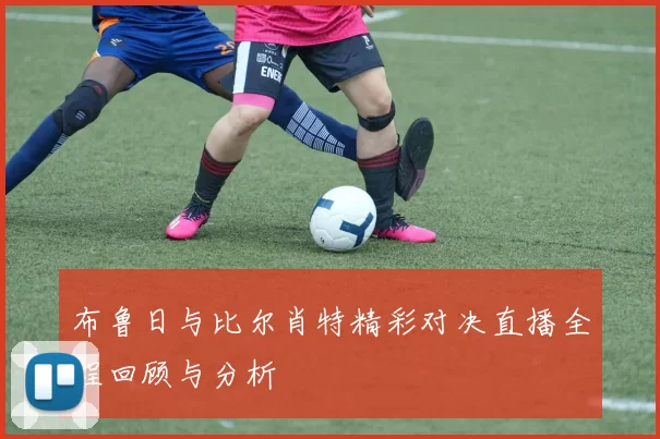 布鲁日与比尔肖特精彩对决直播全程回顾与分析