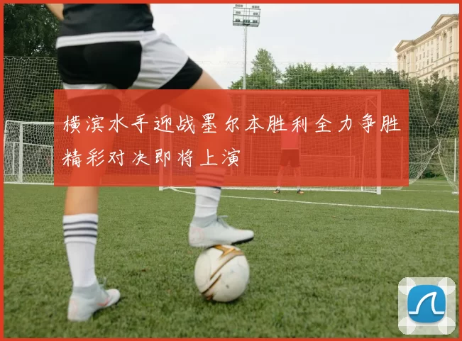 横滨水手迎战墨尔本胜利全力争胜精彩对决即将上演