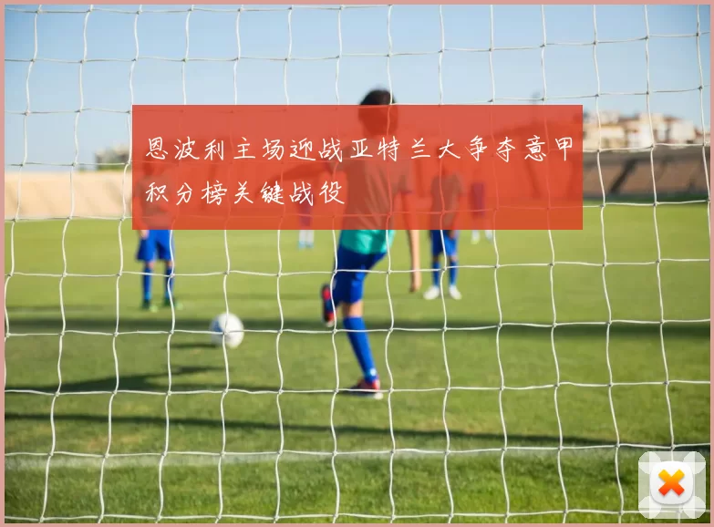 恩波利主场迎战亚特兰大争夺意甲积分榜关键战役