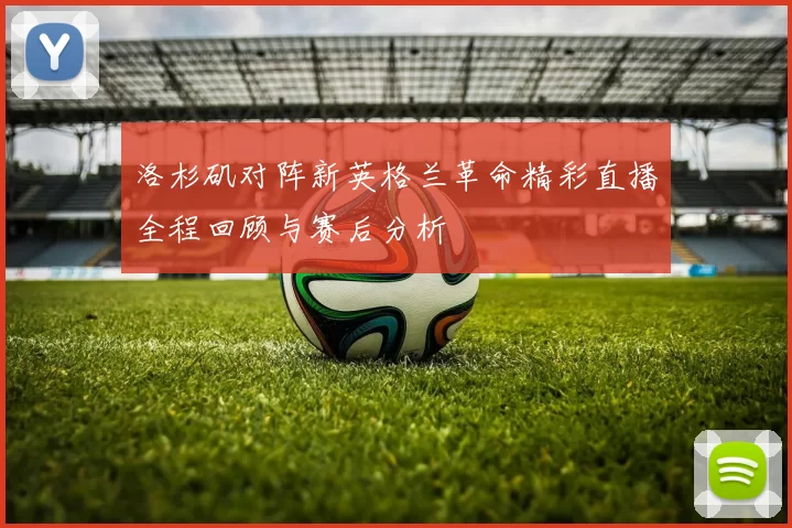 洛杉矶对阵新英格兰革命精彩直播全程回顾与赛后分析