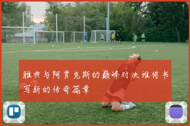 雅典与阿贾克斯的巅峰对决谁将书写新的传奇篇章