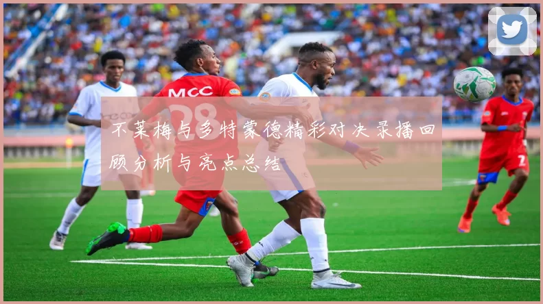 不莱梅与多特蒙德精彩对决录播回顾分析与亮点总结