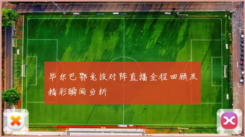 毕尔巴鄂竞技对阵直播全程回顾及精彩瞬间分析